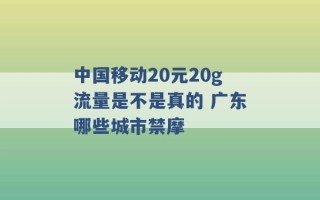 中国移动20元20g流量是不是真的 广东哪些城市禁摩 