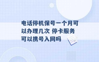 电话停机保号一个月可以办理几次 停卡服务可以携号入网吗 