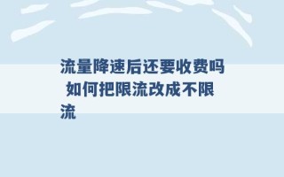 流量降速后还要收费吗 如何把限流改成不限流 