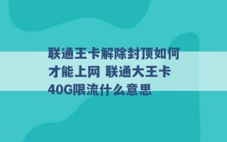 联通王卡解除封顶如何才能上网 联通大王卡40G限流什么意思 