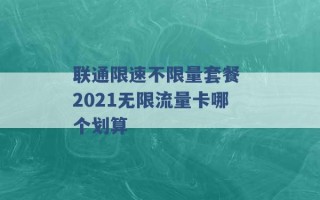 联通限速不限量套餐 2021无限流量卡哪个划算 