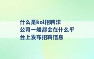 什么是kol招聘法 公司一般都会在什么平台上发布招聘信息 