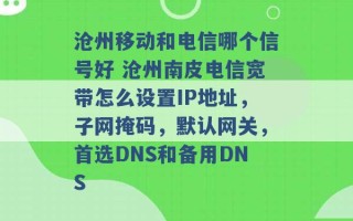 沧州移动和电信哪个信号好 沧州南皮电信宽带怎么设置IP地址，子网掩码，默认网关，首选DNS和备用DNS 