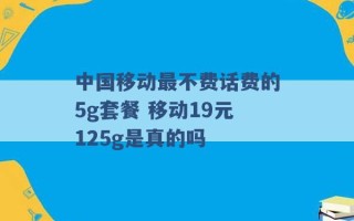 中国移动最不费话费的5g套餐 移动19元125g是真的吗 