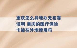 重庆怎么异地办无犯罪证明 重庆的医疗保险卡能在外地使用吗 