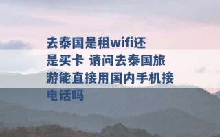 去泰国是租wifi还是买卡 请问去泰国旅游能直接用国内手机接电话吗 