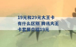 19元和29元大王卡有什么区别 腾讯大王卡套餐介绍19元 