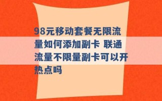 98元移动套餐无限流量如何添加副卡 联通流量不限量副卡可以开热点吗 