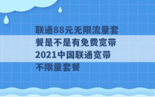 联通88元无限流量套餐是不是有免费宽带 2021中国联通宽带不限量套餐 