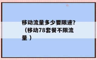 移动流量多少要限速？（移动78套餐不限流量 ）