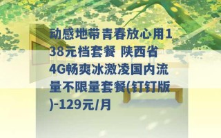 动感地带青春放心用138元档套餐 陕西省4G畅爽冰激凌国内流量不限量套餐(钉钉版)-129元/月 