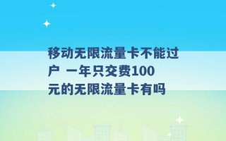 移动无限流量卡不能过户 一年只交费100元的无限流量卡有吗 