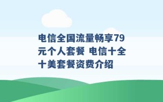 电信全国流量畅享79元个人套餐 电信十全十美套餐资费介绍 