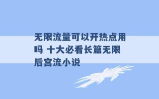 无限流量可以开热点用吗 十大必看长篇无限后宫流小说 