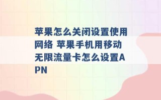 苹果怎么关闭设置使用网络 苹果手机用移动无限流量卡怎么设置APN 