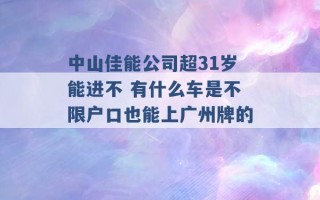 中山佳能公司超31岁能进不 有什么车是不限户口也能上广州牌的 