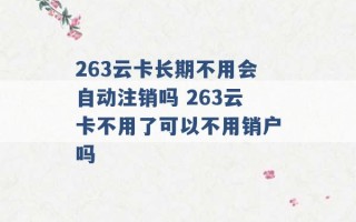 263云卡长期不用会自动注销吗 263云卡不用了可以不用销户吗 