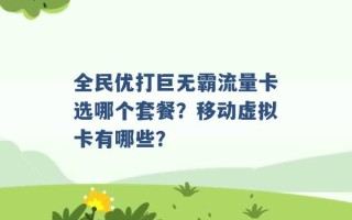 全民优打巨无霸流量卡选哪个套餐？移动虚拟卡有哪些？ 