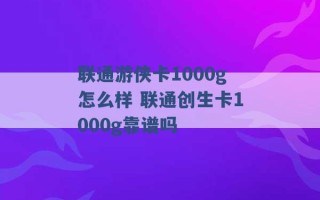 联通游侠卡1000g怎么样 联通创生卡1000g靠谱吗 