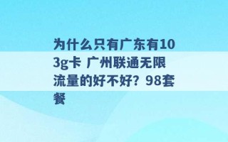 为什么只有广东有103g卡 广州联通无限流量的好不好？98套餐 