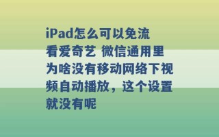 iPad怎么可以免流看爱奇艺 微信通用里为啥没有移动网络下视频自动播放，这个设置就没有呢 