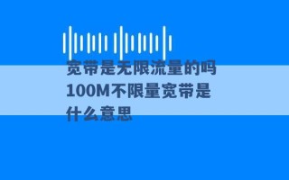 宽带是无限流量的吗 100M不限量宽带是什么意思 