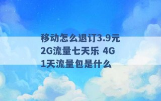 移动怎么退订3.9元2G流量七天乐 4G1天流量包是什么 