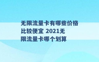 无限流量卡有哪些价格比较便宜 2021无限流量卡哪个划算 