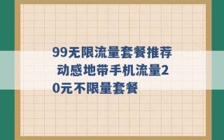 99无限流量套餐推荐 动感地带手机流量20元不限量套餐 