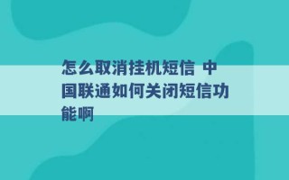 怎么取消挂机短信 中国联通如何关闭短信功能啊 