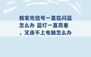 我家光信号一直在闪蓝怎么办 蓝灯一直亮着，又连不上电脑怎么办 