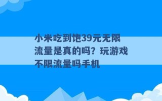 小米吃到饱39元无限流量是真的吗？玩游戏不限流量吗手机 