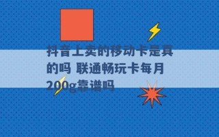 抖音上卖的移动卡是真的吗 联通畅玩卡每月200g靠谱吗 