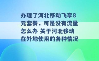 办理了河北移动飞享8元套餐，可是没有流量怎么办 关于河北移动在外地使用的各种情况 