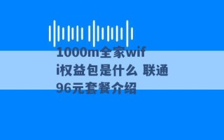 1000m全家wifi权益包是什么 联通96元套餐介绍 