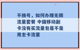 不换号，如何办理无限流量套餐 中国移动副卡没有买流量包是不是用主卡流量 