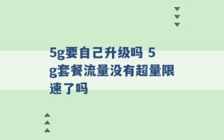 5g要自己升级吗 5g套餐流量没有超量限速了吗 