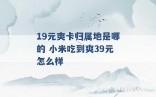 19元爽卡归属地是哪的 小米吃到爽39元怎么样 