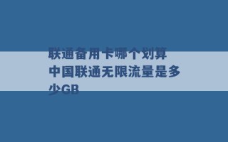 联通备用卡哪个划算 中国联通无限流量是多少GB 