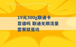 19元300g联通卡靠谱吗 联通无限流量套餐就是坑 