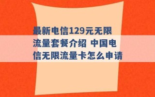 最新电信129元无限流量套餐介绍 中国电信无限流量卡怎么申请 