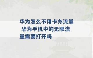 华为怎么不用卡办流量 华为手机中的无限流量需要打开吗 