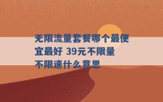 无限流量套餐哪个最便宜最好 39元不限量不限速什么意思 