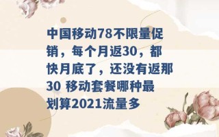 中国移动78不限量促销，每个月返30，都快月底了，还没有返那30 移动套餐哪种最划算2021流量多 