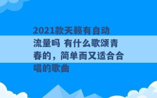 2021款天籁有自动流量吗 有什么歌颂青春的，简单而又适合合唱的歌曲 