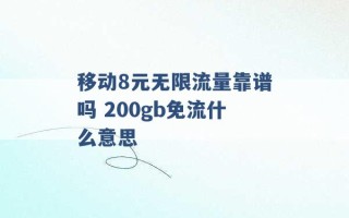 移动8元无限流量靠谱吗 200gb免流什么意思 