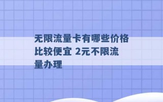 无限流量卡有哪些价格比较便宜 2元不限流量办理 