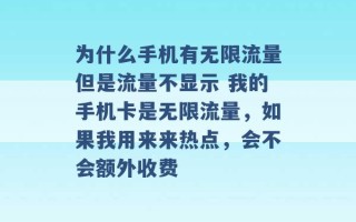 为什么手机有无限流量但是流量不显示 我的手机卡是无限流量，如果我用来来热点，会不会额外收费 