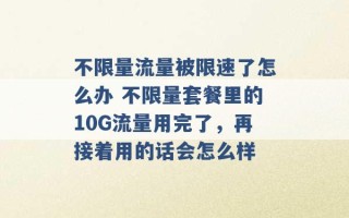 不限量流量被限速了怎么办 不限量套餐里的10G流量用完了，再接着用的话会怎么样 