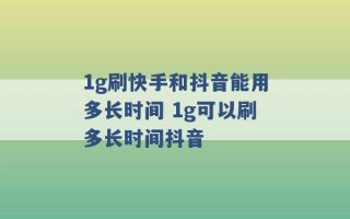 1g刷快手和抖音能用多长时间 1g可以刷多长时间抖音 